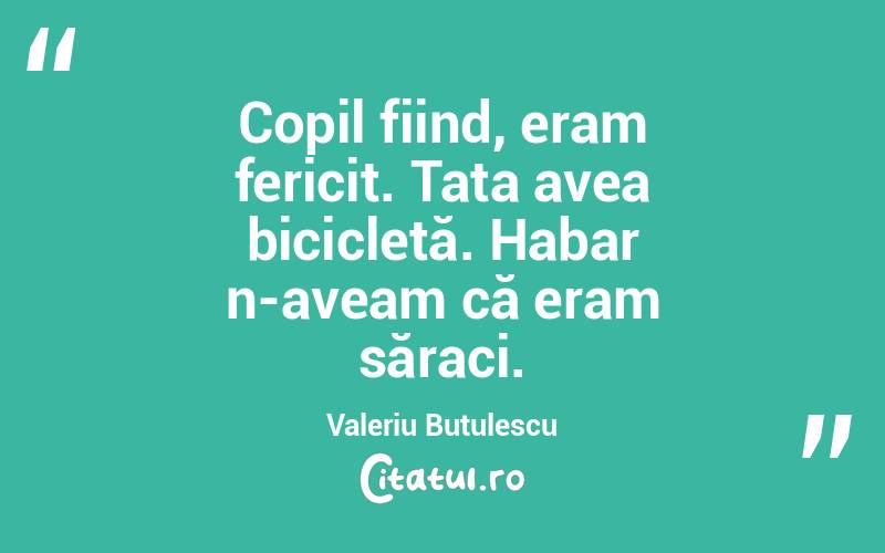 Copil fiind, eram fericit. Tata avea bicicletă. Habar n-aveam că eram săraci. Valeriu Butulescu