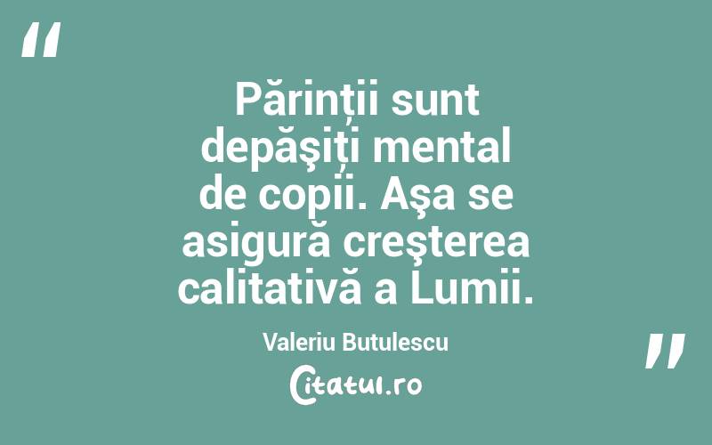 Părinţii sunt depăşiţi mental de copii. Aşa se asigură creşterea calitativă a Lumii. Valeriu Butulescu