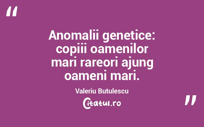 Anomalii genetice: copiii oamenilor mari rareori ajung oameni mari. Valeriu Butulescu