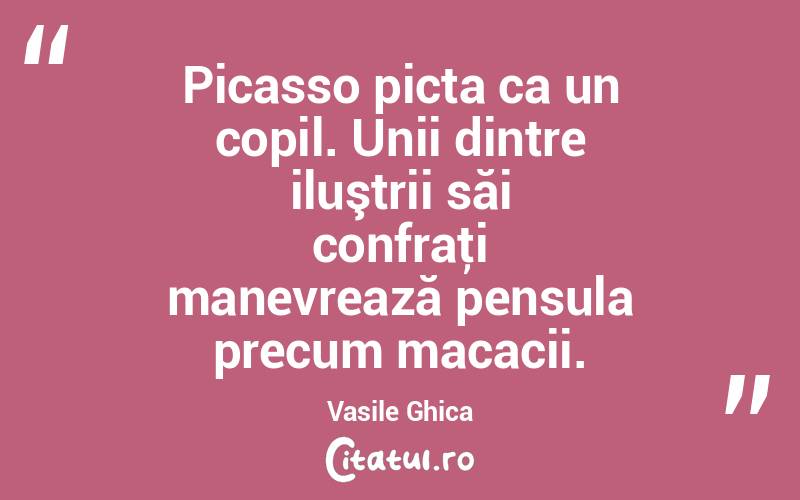 Picasso picta ca un copil. Unii dintre iluştrii săi confraţi manevrează pensula precum macacii. Vasile Ghica