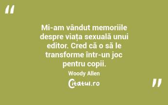   Mi-am vândut memoriile despre viaţa sexuală unui editor. Cred că o să le transforme într-un joc pentru copii. Woody Allen...