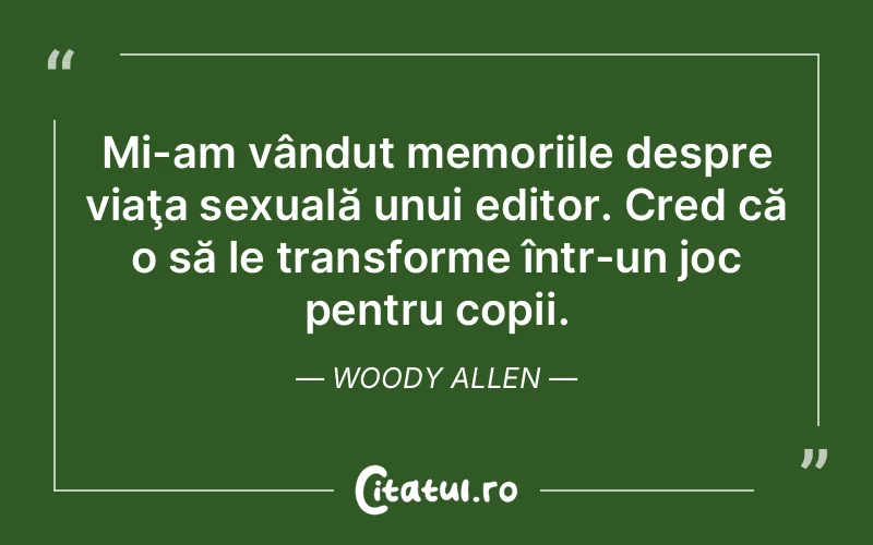 Mi-am vândut memoriile despre viaţa sexuală unui editor. Cred că o să le transforme într-un joc pentru copii. Woody Allen