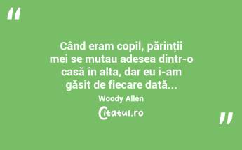 Când eram copil, părinţii mei se mutau adesea dintr-o casă în alta, dar eu i-am găsit de fiecare dată... Woody Allen...