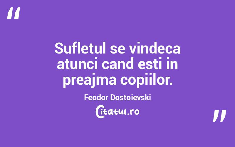 Sufletul se vindeca atunci cand esti in preajma copiilor. Feodor Dostoievski