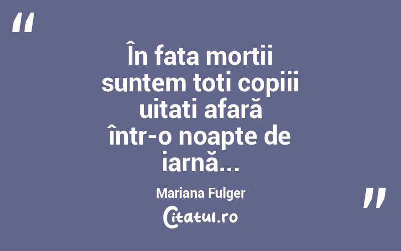  În fața morții suntem toți copiii uitați afară într-o noapte de iarnă... Mariana Fulger