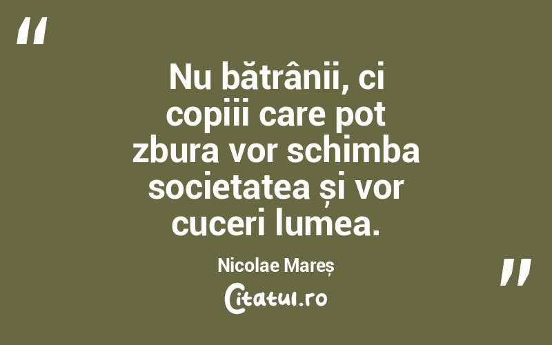 Nu bătrânii, ci copiii care pot zbura vor schimba societatea și vor cuceri lumea. Nicolae Mareș