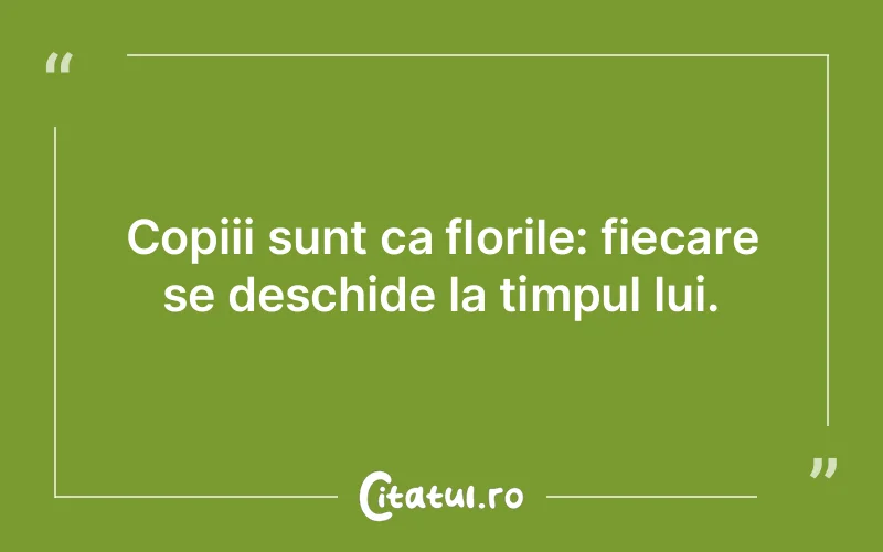 Copiii sunt ca florile: fiecare se deschide la timpul lui.