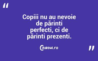 Copiii nu au nevoie de părinți perfecți, ci de părinți prezenți....