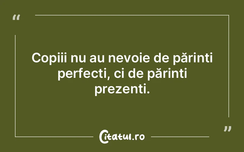Copiii nu au nevoie de părinți perfecți, ci de părinți prezenți.