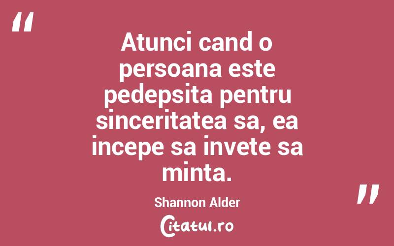Atunci cand o persoana este pedepsita pentru sinceritatea sa, ea incepe sa invete sa minta. Shannon Alder