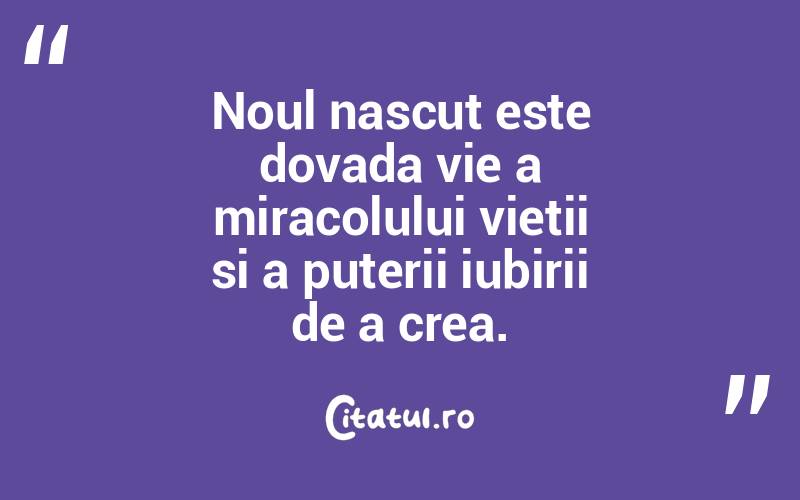 Noul nascut este dovada vie a miracolului vietii si a puterii iubirii de a crea. 