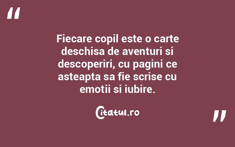 Fiecare copil este o carte deschisa de aventuri si descoperiri, cu pagini ce asteapta sa fie scrise cu emotii si iubire. 