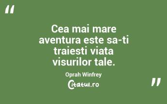 Cea mai mare aventura este sa-ti traiesti viata visurilor tale. Oprah Winfrey...