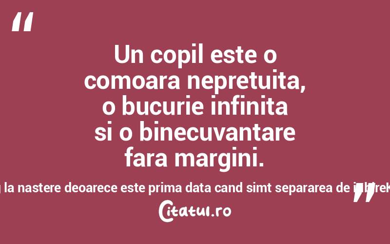 Un copil este o comoara nepretuita, o bucurie infinita si o binecuvantare fara margini. Bebelusii plang la nastere deoarece este prima data cand simt separarea de iubireKamand Kojouri