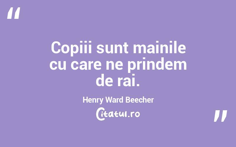 Copiii sunt mainile cu care ne prindem de rai. Henry Ward Beecher