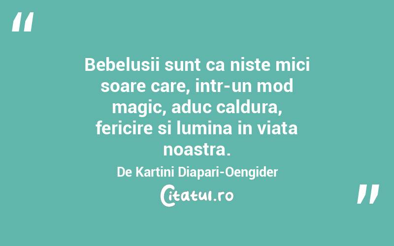 Bebelusii sunt ca niste mici soare care, intr-un mod magic, aduc caldura, fericire si lumina in viata noastra. De Kartini Diapari-Oengider
