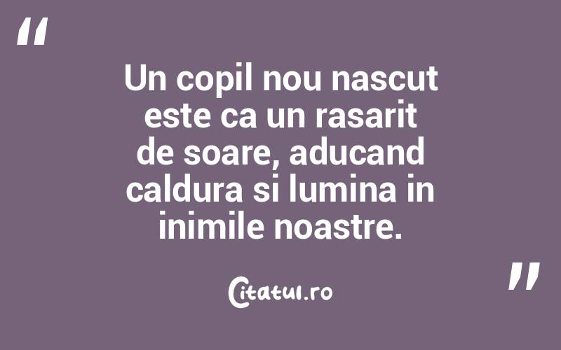 Un copil nou nascut este ca un rasarit de soare, aducand caldura si lumina in inimile noastre. 