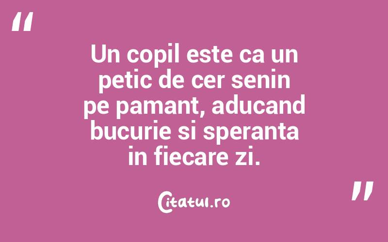 Un copil este ca un petic de cer senin pe pamant, aducand bucurie si speranta in fiecare zi. 
