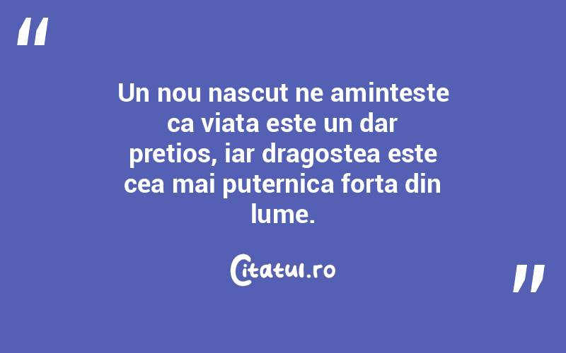 Un nou nascut ne aminteste ca viata este un dar pretios, iar dragostea este cea mai puternica forta din lume. 