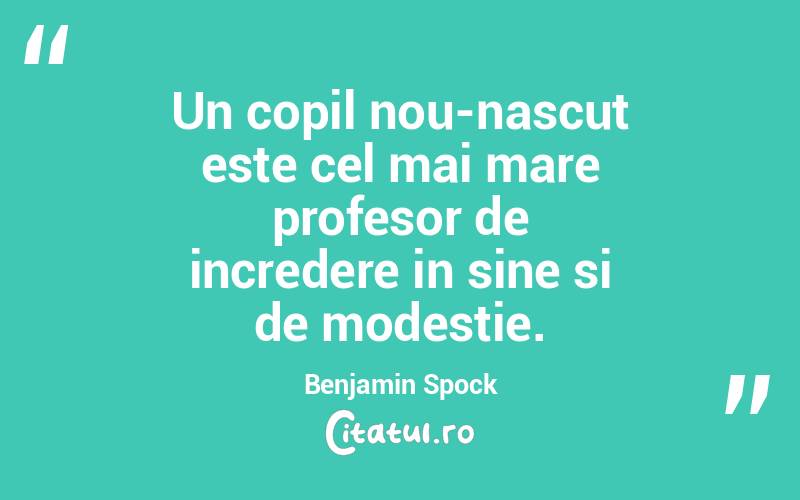 Un copil nou-nascut este cel mai mare profesor de incredere in sine si de modestie. Benjamin Spock