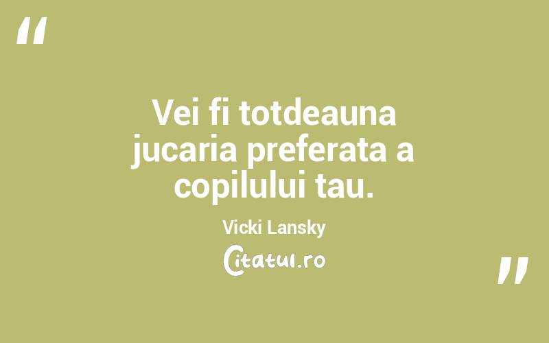 Vei fi totdeauna jucaria preferata a copilului tau. Vicki Lansky