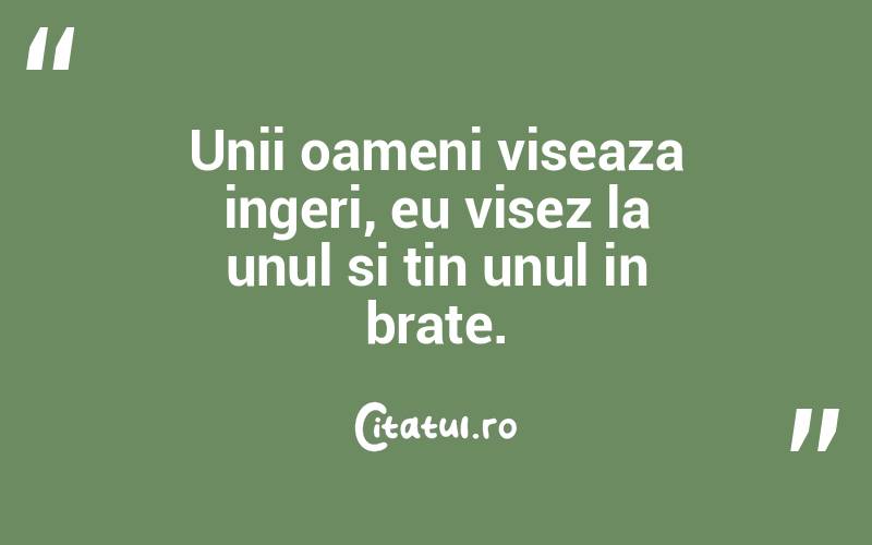 Unii oameni viseaza ingeri, eu visez la unul si tin unul in brate. 