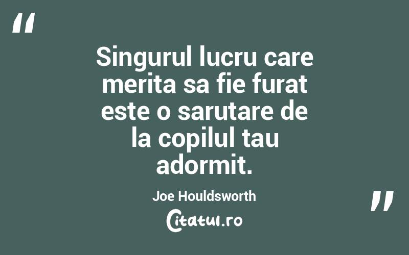 Singurul lucru care merita sa fie furat este o sarutare de la copilul tau adormit. Joe Houldsworth
