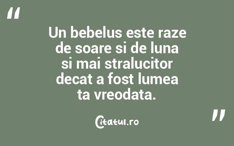 Un bebelus este raze de soare si de luna si mai stralucitor decat a fost lumea ta vreodata. 