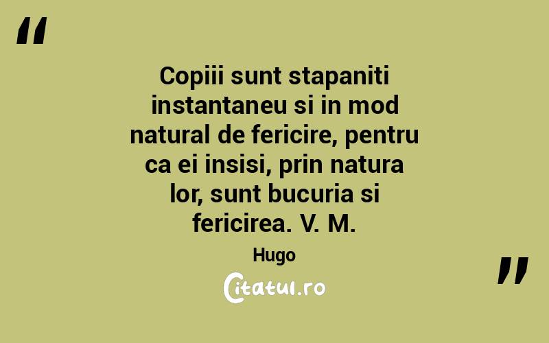 Copiii sunt stapaniti instantaneu si in mod natural de fericire, pentru ca ei insisi, prin natura lor, sunt bucuria si fericirea. V. M. Hugo