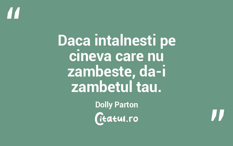 Daca intalnesti pe cineva care nu zambeste, da-i zambetul tau. Dolly Parton