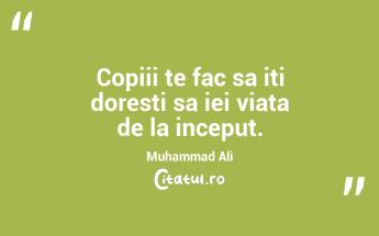 Copiii te fac sa iti doresti sa iei viata de la inceput. Muhammad Ali...