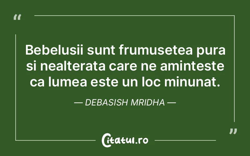 Bebelusii sunt frumusetea pura si nealterata care ne aminteste ca lumea este un loc minunat. Debasish Mridha
