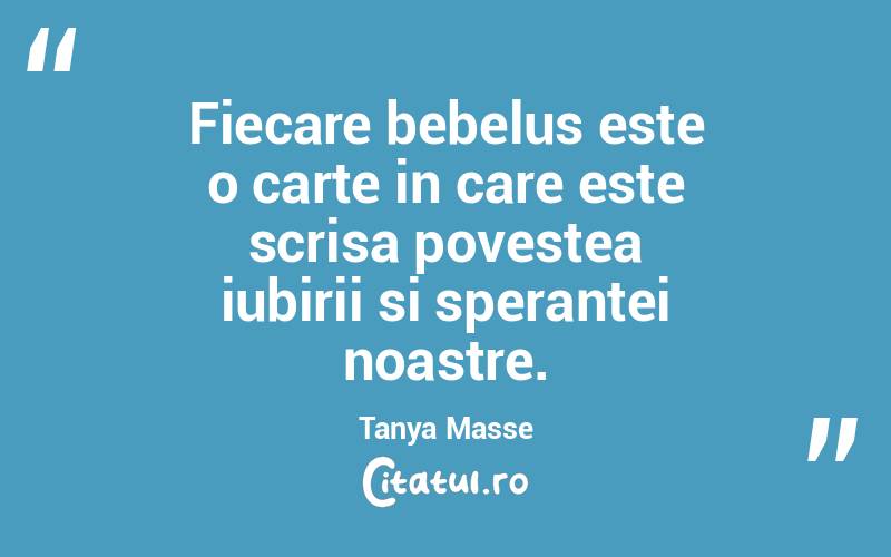 Fiecare bebelus este o carte in care este scrisa povestea iubirii si sperantei noastre. Tanya Masse