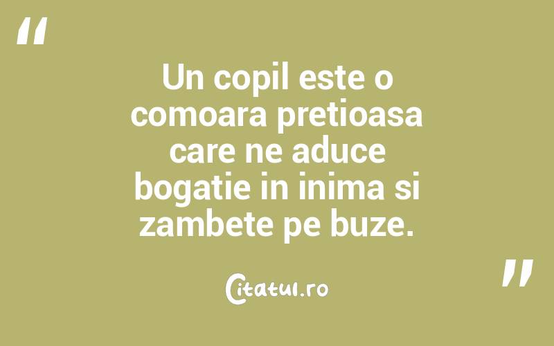 Un copil este o comoara pretioasa care ne aduce bogatie in inima si zambete pe buze. 
