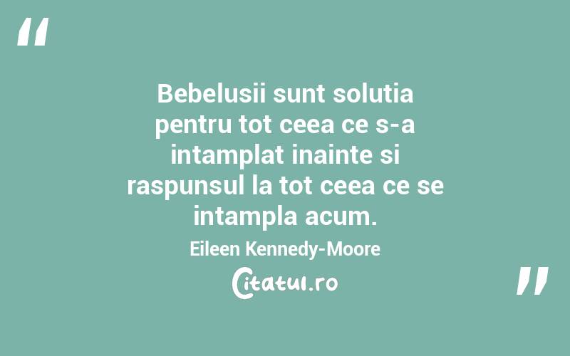 Bebelusii sunt solutia pentru tot ceea ce s-a intamplat inainte si raspunsul la tot ceea ce se intampla acum. Eileen Kennedy-Moore
