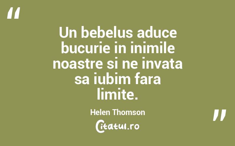 Un bebelus aduce bucurie in inimile noastre si ne invata sa iubim fara limite. Helen Thomson