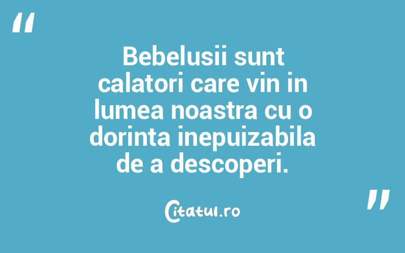 Bebelusii sunt calatori care vin in lumea noastra cu o dorinta inepuizabila de a descoperi. 