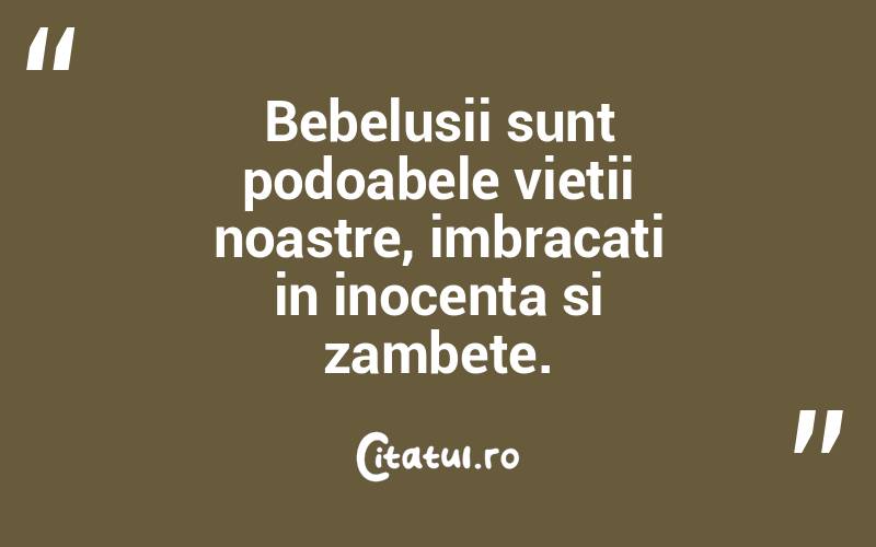 Bebelusii sunt podoabele vietii noastre, imbracati in inocenta si zambete. 