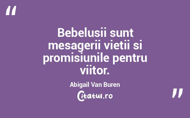 Bebelusii sunt mesagerii vietii si promisiunile pentru viitor. Abigail Van Buren
