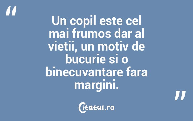 Un copil este cel mai frumos dar al vietii, un motiv de bucurie si o binecuvantare fara margini. 