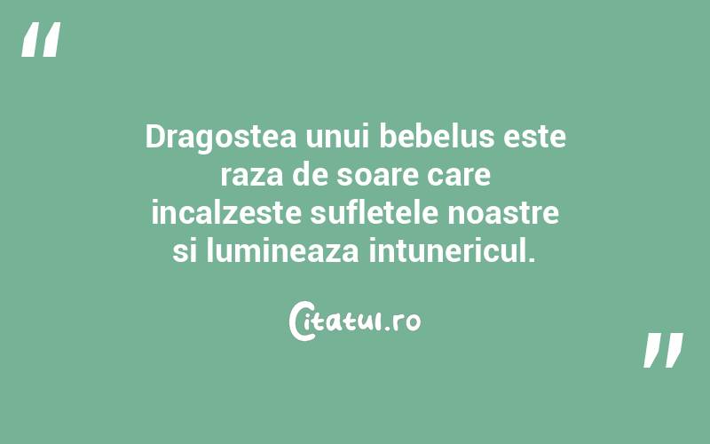 Dragostea unui bebelus este raza de soare care incalzeste sufletele noastre si lumineaza intunericul. 