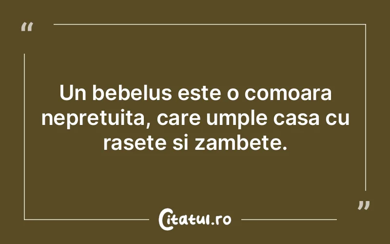 Un bebelus este o comoara nepretuita, care umple casa cu rasete si zambete.