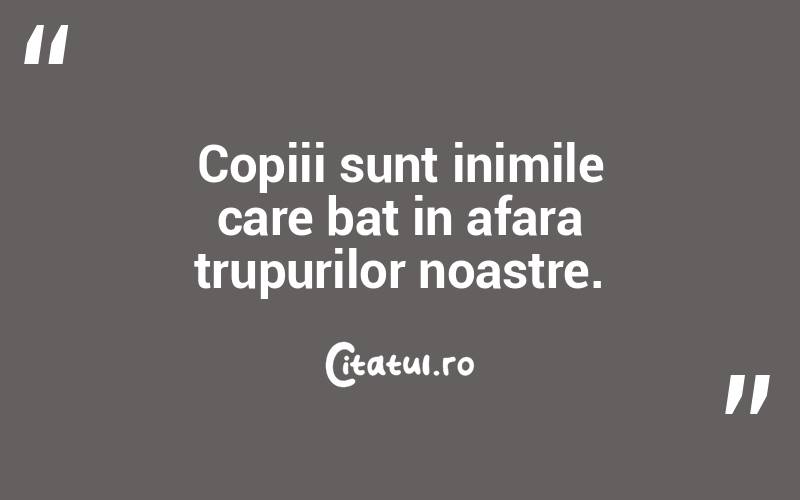 Copiii sunt inimile care bat in afara trupurilor noastre.
