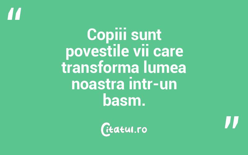 Copiii sunt povestile vii care transforma lumea noastra intr-un basm.