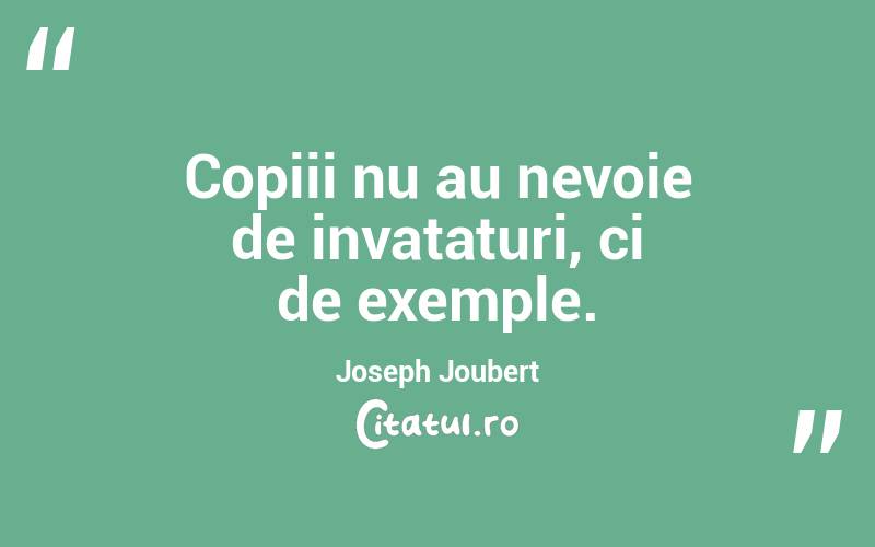 Copiii nu au nevoie de invataturi, ci de exemple. Joseph Joubert