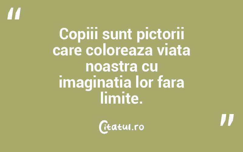 Copiii sunt pictorii care coloreaza viata noastra cu imaginatia lor fara limite.