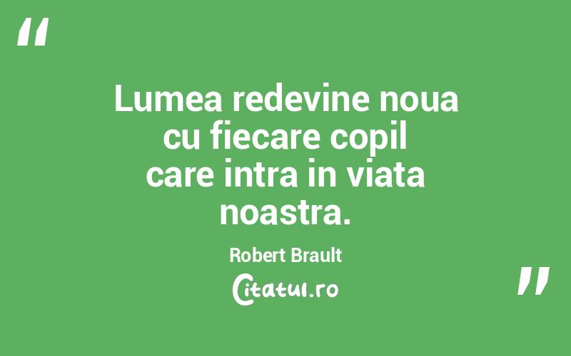 Lumea redevine noua cu fiecare copil care intra in viata noastra. Robert Brault