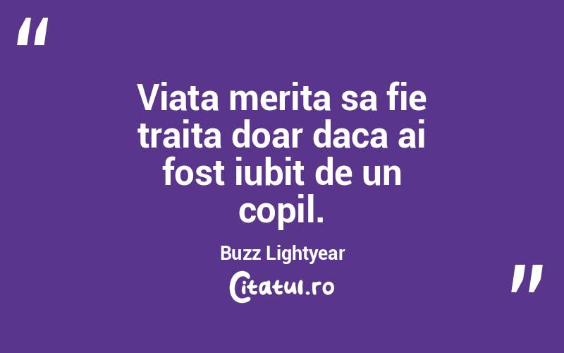 Viata merita sa fie traita doar daca ai fost iubit de un copil. Buzz Lightyear