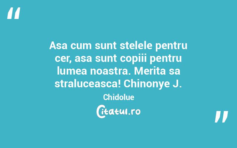Asa cum sunt stelele pentru cer, asa sunt copiii pentru lumea noastra. Merita sa straluceasca! Chinonye J. Chidolue