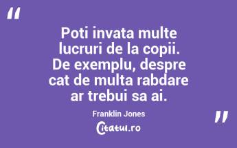 Poti invata multe lucruri de la copii. De exemplu, despre cat de multa rabdare ar trebui sa ai. Franklin Jones...